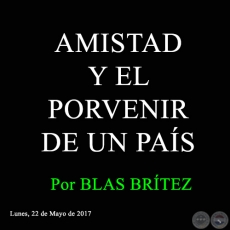 AMISTAD Y EL PORVENIR DE UN PAÍS - Por BLAS BRÍTEZ - Lunes, 22 de Mayo de 2017